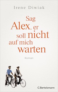 Sag Alex, er soll nicht auf mich warten - Irene Diwiak - E-Book