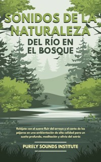 Sonidos de la naturaleza del río en el bosque: Relájate con el suave fluir del arroyo y el canto de los pájaros en una ambientación de alta calidad para un sueño profundo, meditación y alivio del estrés - Purely Sounds Institute - E-Book