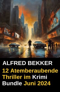 12 Atemberaubende Thriller im Krimi Bundle Juni 2024 - Alfred Bekker - E-Book