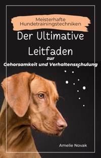 Meisterhafte Hundetrainingstechniken: Der Ultimative Leitfaden zur Gehorsamkeit und Verhaltensschulung - Amelie Novak - E-Book