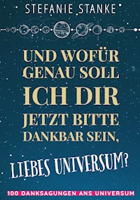 Und wofür genau soll ich dir jetzt bitte dankbar sein, liebes Universum? - Stefanie Stanke - E-Book