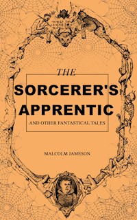 The Sorcerer's Apprentice and Other Fantastical Tales - Malcolm Jameson - E-Book