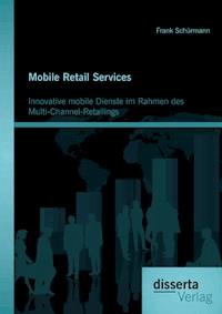 Mobile Retail Services: Innovative mobile Dienste im Rahmen des Multi-Channel-Retailings - Frank Schürmann - E-Book