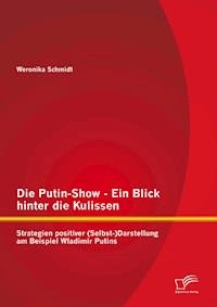 Die Putin-Show - Ein Blick hinter die Kulissen: Strategien positiver (Selbst-)Darstellung am Beispiel Wladimir Putins - Weronika Schmidt - E-Book