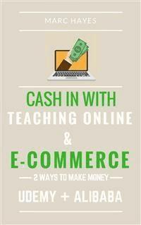 2 Ways To Make Money: Cash In With Teaching Online & E-commerce (Udemy + Alibaba) - Marc Hayes - E-Book