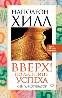 Вверх! По лестнице успеха. Книга-мотиватор - Napoleon Hill - E-Book