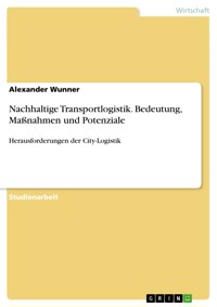 Nachhaltige Transportlogistik. Bedeutung, Maßnahmen und Potenziale - Alexander Wunner - E-Book