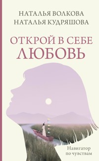 Открой в себе любовь. Навигатор по чувствам - Наталья Волкова - E-Book