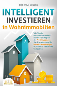 INTELLIGENT INVESTIEREN in Wohnimmobilien: Wie Sie die hochprofitablen und sicheren Strategien der Profi-Investoren für sich nutzen und Ihr Immobilienvermögen in kürzester Zeit enorm vermehren - Robert A. Wilson - E-Book + Hörbuch