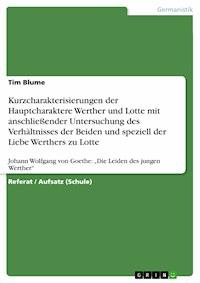 Kurzcharakterisierungen der Hauptcharaktere Werther und Lotte mit anschließender Untersuchung des Verhältnisses der Beiden und speziell der Liebe Werthers zu Lotte - Tim Blume - E-Book