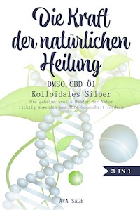 Die Kraft der natürlichen Heilung - DMSO, CBD Öl und Kolloidales Silber - Ava Sage - E-Book