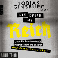 Die Reise ins Reich - Unter Rechtsextremisten, Reichsbürgern und anderen Verschwörungstheoretikern (ungekürzt) - Tobias Ginsburg - Hörbuch