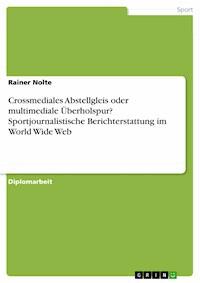 Crossmediales Abstellgleis oder multimediale Überholspur? Sportjournalistische Berichterstattung im World Wide Web - Rainer Nolte - E-Book