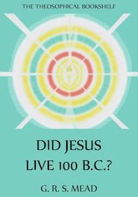 Did Jesus Live 100 B.C.? - G. R. S. Mead - E-Book