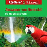 Abenteuer & Wissen, Alexander von Humboldt - Bis ans Ende der Welt - Robert Steudtner - Hörbuch