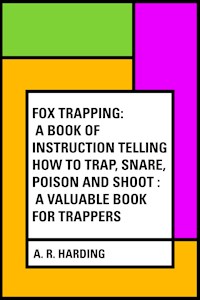 Fox Trapping: A Book of Instruction Telling How to Trap, Snare, Poison and Shoot : A Valuable Book for Trappers - A. R. Harding - E-Book