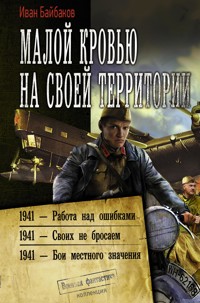 Малой кровью на своей территории: 1941 – Работа над ошибками. 1941 – Своих не бросаем. 1941 – Бои местного значения - Иван Байбаков - E-Book