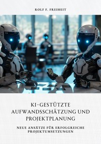KI-gestützte Aufwandsschätzung und Projektplanung - Rolf F. Freiheit - E-Book