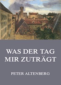 Was der Tag mir zuträgt - Peter Altenberg - E-Book