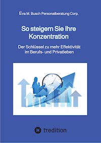 So steigern Sie Ihre Konzentration - und gewinnen mehr Zeit für die schönen Dinge des Lebens - Eva M. Busch Personalberatung Corp. - E-Book