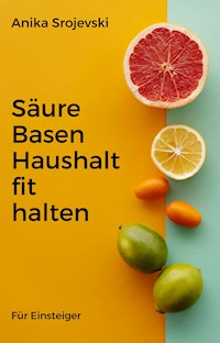 Säure Basen Haushalt fit halten - Wie sie das schaffen können - Anika Srojevski - E-Book