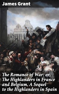 The Romance of War; or, The Highlanders in France and Belgium, A Sequel to the Highlanders in Spain - James Grant - E-Book
