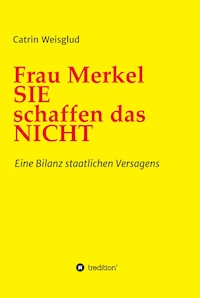 Frau Merkel SIE schaffen das NICHT - Catrin Weisglud - E-Book