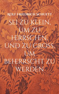 Sei zu klein, um zu herrschen, und zu groß, um beherrscht zu werden - Rolf  Friedrich Schuett - E-Book