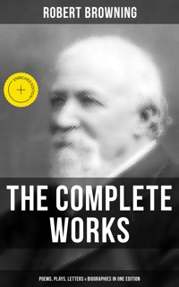 The Complete Works of Robert Browning: Poems, Plays, Letters & Biographies in One Edition - Robert Browning - E-Book