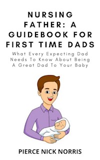 NURSING FATHER: A Guidebook For First Time Dads - Pierce Nick Norris - E-Book