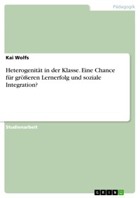 Heterogenität in der Klasse. Eine Chance für größeren Lernerfolg  und soziale Integration? - Kai Wolfs - E-Book