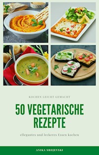 50 vegetarische Rezepte - leckere Rezepte zum nachmachen - Anika Srojevski - E-Book