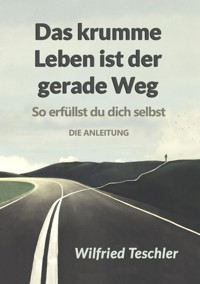 Das krumme Leben ist der gerade Weg - Wilfried Teschler - E-Book