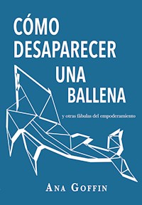 Cómo desaparecer una ballena y otras fábulas del empoderamiento - Ana Goffin - E-Book