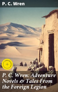 P. C. Wren: Adventure Novels & Tales From the Foreign Legion - P. C. Wren - E-Book