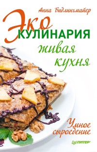 Эко-кулинария: живая кухня. Умное сыроедение - Анна Бидлингмайер - E-Book