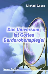 Das Universum ist Gottes Garderobenspiegel - Michael Gauss - E-Book