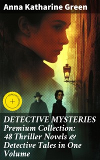 DETECTIVE MYSTERIES Premium Collection: 48 Thriller Novels & Detective Tales in One Volume - Anna Katharine Green - E-Book