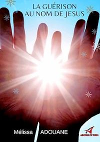 La guérison au nom de Jésus - Mélissa Adouane - E-Book