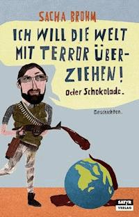 Ich will die Welt mit Terror überziehen! Oder Schokolade - Sacha Brohm - E-Book