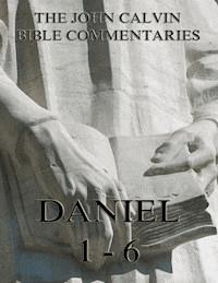 John Calvin's Commentaries On Daniel 1- 6 - John Calvin - E-Book