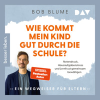 Wie kommt mein Kind gut durch die Schule? Notendruck, Hausaufgabenstress und Lernfrust gemeinsam bewältigen – ein Wegweiser für Eltern - Bob Blume - Hörbuch