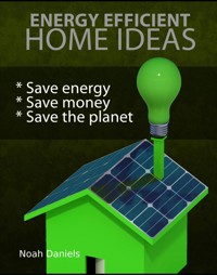 Energy Efficient Home Ideas - Noah Daniels - E-Book