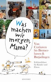 "Was machen wir morgen, Mama?" Von Cuxhaven bis Bremerhaven & Butjadingen - Alice Düwel - E-Book