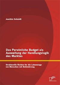 Das Persönliche Budget als Ausweitung der Handlungslogik des Marktes: Strukturelle Risiken für die Lebenslage von Menschen mit Behinderung - Joachim Schmidt - E-Book