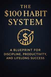 The $100 Habit System A Blueprint for Discipline, Productivity, and Lifelong Success - Hannah Whitmore - E-Book