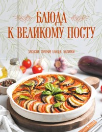 Блюда к Великому посту. Закуски. Горячие блюда. Напитки - Галина Поскребышева - E-Book