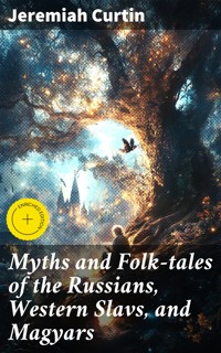 Myths and Folk-tales of the Russians, Western Slavs, and Magyars - Jeremiah Curtin - E-Book