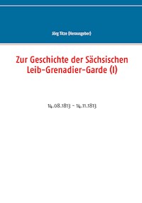 Zur Geschichte der Sächsischen Leib-Grenadier-Garde (I) -  - E-Book