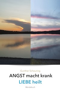 Liebe heilt, Angst macht krank - Gunther Scheuring - E-Book